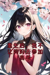 重生后，我不让妈妈去参加高考