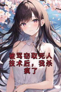 被骂窃取死人技术后，我杀疯了