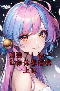 别装了！这一世你休想踩我上位