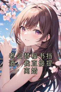 老公替秘书挡酒，我直接提离婚