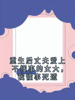 重生后丈夫爱上不懂事的女大，我懂事死遁