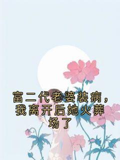 富二代老婆装病，我离开后她火葬场了
