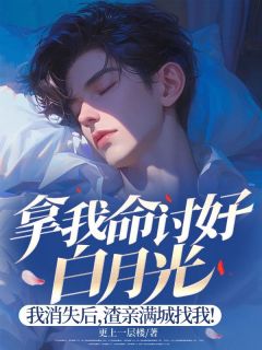 拿我命讨好白月光，我消失后，渣亲满城找我！