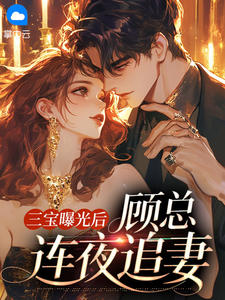 三宝曝光后，顾总连夜追妻
