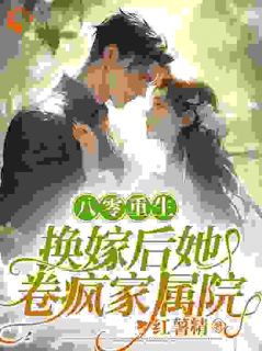八零重生，换嫁后她卷疯家属院