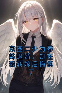 京圈二少为养妹退婚，却在我转嫁后悔疯了
