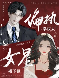 偏执掌权人！十八线女星裙下臣