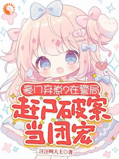 豪门弃崽？在警局赶尸破案当团宠