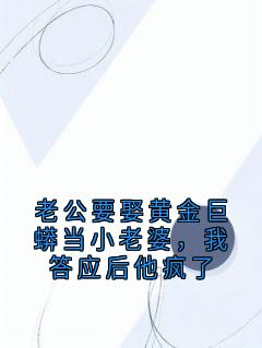 老公要娶黄金巨蟒当小老婆，我答应后他疯了