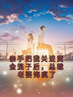 亲手把我关进黄金笼子后，总裁老婆悔疯了