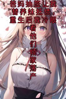 爸妈抽签让我替养妹抵债，重生后我冷眼看他们倾家荡产