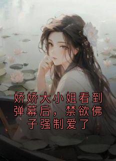 娇娇大小姐看到弹幕后，禁欲佛子强制爱了