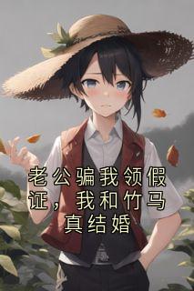 老公骗我领假证，我和竹马真结婚
