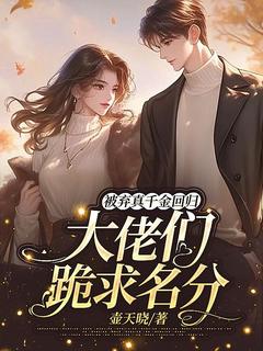被弃真千金回归，大佬们跪求名分
