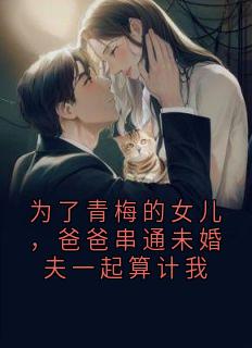 为了青梅的女儿，爸爸串通未婚夫一起算计我