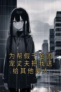 为帮假千金固宠丈夫把我送给其他男人