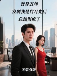 替身五年，发现我是白月光后，总裁悔疯了