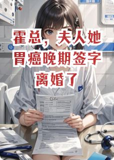 霍总，夫人她胃癌晚期签字离婚了
