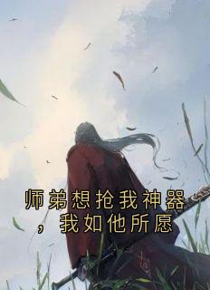 师弟想抢我神器，我如他所愿