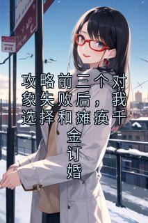 攻略前三个对象失败后，我选择和瘫痪千金订婚
