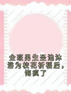全班男生圣池沐浴为校花祈福后，悔疯了