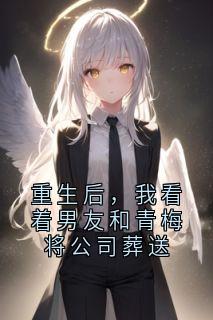 重生后，我看着男友和青梅将公司葬送
