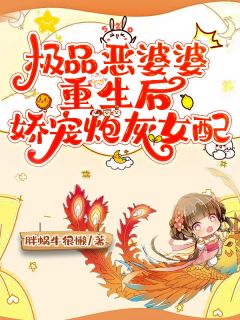 极品恶婆婆重生后，娇宠炮灰女配