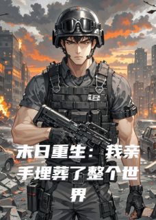 末日重生：我亲手埋葬了整个世界