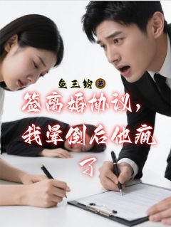 签离婚协议，我晕倒后他疯了