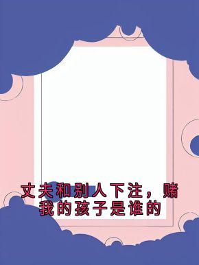 丈夫和别人下注，赌我的孩子是谁的