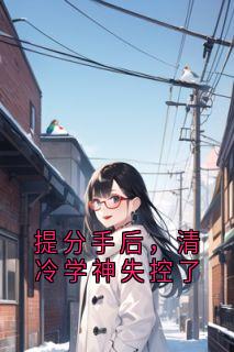提分手后，清冷学神失控了