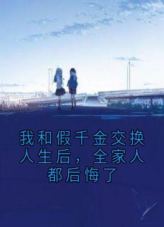 我和假千金交换人生后，全家人都后悔了