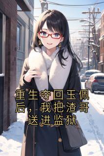 重生夺回玉佩后，我把渣哥送进监狱