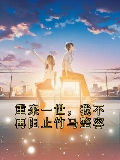 重来一世，我不再阻止竹马整容