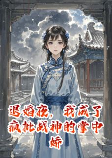 退婚夜，我成了疯批战神的掌中娇