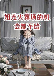 姐连火葬场的机会都不给