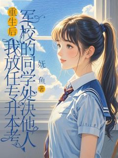 重生后，我放任专升本考军校的同学处决他人