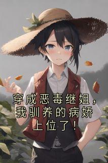 穿成恶毒继姐，我驯养的病娇上位了！