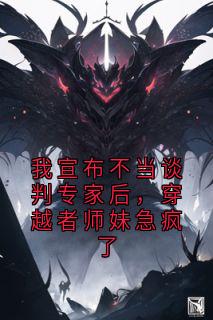 我宣布不当谈判专家后，穿越者师妹急疯了