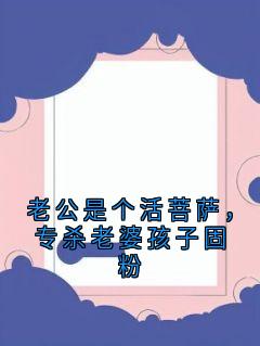 老公是个活菩萨，专杀老婆孩子固粉