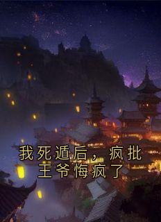 我死遁后，疯批王爷悔疯了