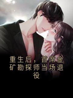 重生后，首席金矿勘探师当场退役