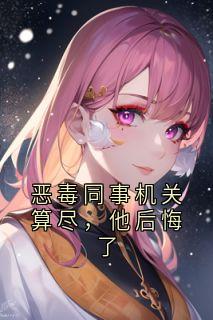恶毒同事机关算尽，他后悔了