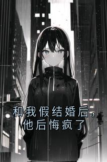 和我假结婚后，他后悔疯了