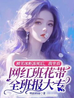 被关冰柜冻死后，我坐看网红班花带全班报大专