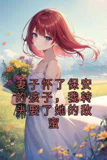妻子怀了保安的孩子，我转头娶了她的敌蜜