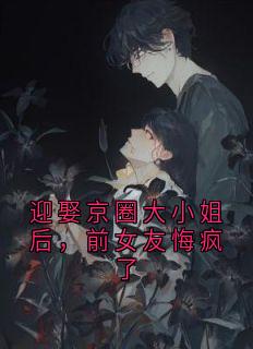 迎娶京圈大小姐后，前女友悔疯了