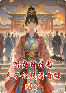 替身白月光，太子妃跟着青梅跑了