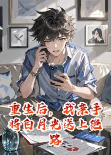 重生后，我亲手将白月光送上绝路