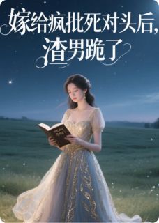 嫁给疯批死对头后，渣男跪了